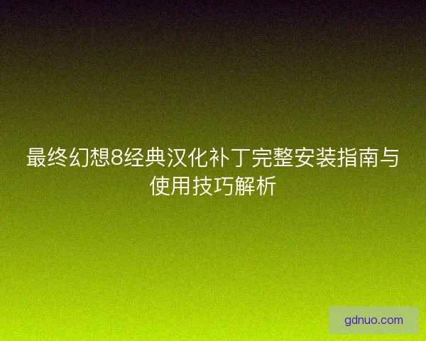 最终幻想8经典汉化补丁完整安装指南与使用技巧解析